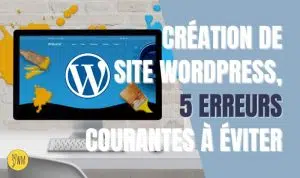 création de site internet WordPress - 5 erreurs à éviter